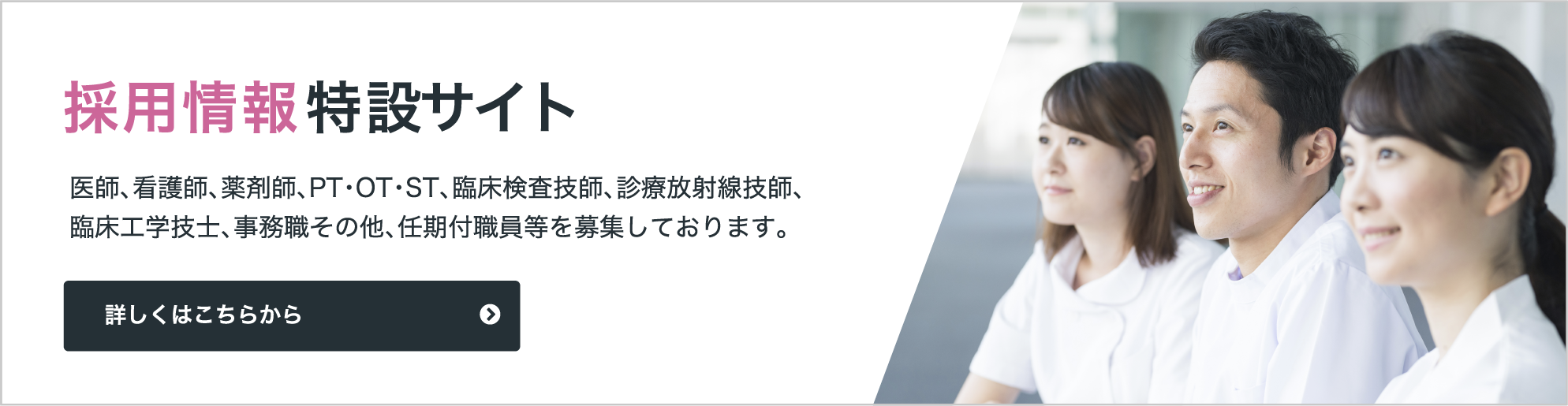 採用情報特設サイト　医師、看護師、薬剤師、PT・OT・ST、臨床検査技師、診療放射線技師、臨床工学技士、事務職その他、任期付職員等を募集しております。