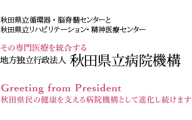 秋田県立循環器・脳脊髄センターと秋田県立リハビリテーション・精神医療センター　その専門医療を統合する地方独立行政法人秋田県立病院機構　秋田県民の健康を支える病院機構として進化し続けます